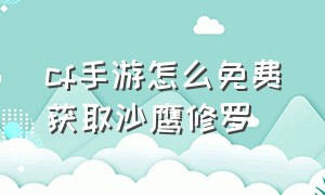 cf手游怎么免费获取沙鹰修罗