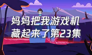 妈妈把我游戏机藏起来了第23集