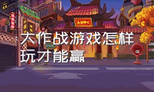 大作战游戏怎样玩才能赢