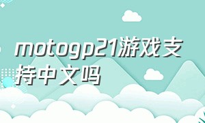 motogp21游戏支持中文吗