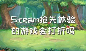 steam抢先体验的游戏会打折吗