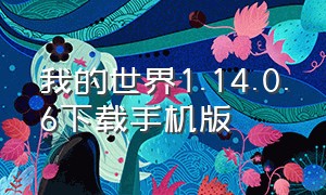 我的世界1.14.0.6下载手机版（我的世界1.16手机版正式版下载）