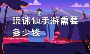 玩诛仙手游需要多少钱（诛仙手游vip价格表一览）