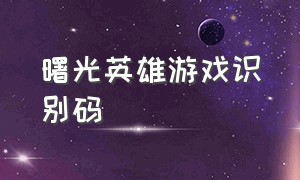 曙光英雄游戏识别码（曙光英雄游戏官网入口）