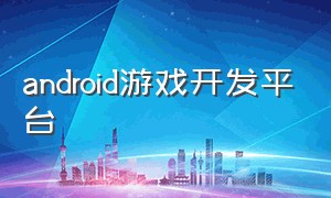 android游戏开发平台