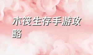 木筏生存手游攻略（木筏生存手游玩法）