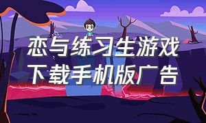 恋与练习生游戏下载手机版广告