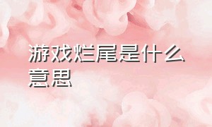 游戏烂尾是什么意思（游戏跳票是什么意思网络用语）