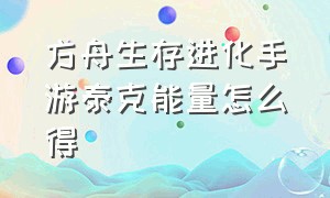 方舟生存进化手游泰克能量怎么得