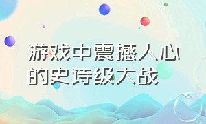 游戏中震撼人心的史诗级大战