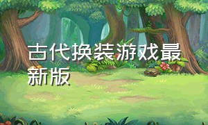 古代换装游戏最新版（手机版古代换装游戏大全）