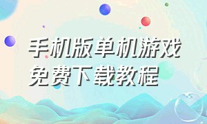 手机版单机游戏免费下载教程（离线版单机手机游戏下载）