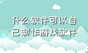 什么软件可以自己制作游戏软件