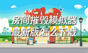 房间摧毁模拟器最新版怎么下载