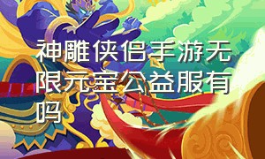 神雕侠侣手游无限元宝公益服有吗