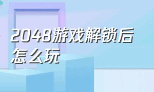 2048游戏解锁后怎么玩（2048游戏大作战链接怎么弄）