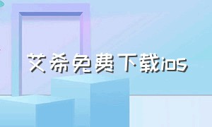 艾希免费下载ios（艾希怎么免费下载苹果版）