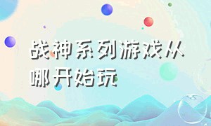 战神系列游戏从哪开始玩