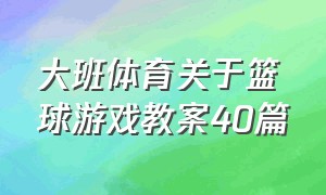 大班体育关于篮球游戏教案40篇