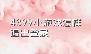 4399小游戏怎样退出登录