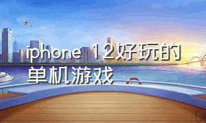 iphone 12好玩的单机游戏（iphone12单机游戏推荐）