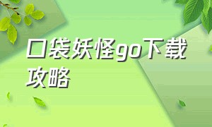 口袋妖怪go下载攻略