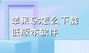 苹果5s怎么下载低版本软件（苹果5s怎么下载旧版本）