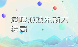 危险游戏朱莉大结局（危险游戏朱莉完整版视频）