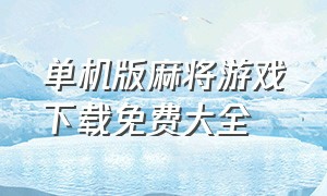 单机版麻将游戏下载免费大全（单机麻将游戏免费官方版）