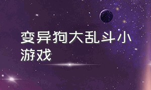 变异狗大乱斗小游戏（变异狗大战小游戏）