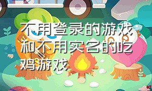 不用登录的游戏和不用实名的吃鸡游戏