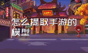 怎么提取手游的模型