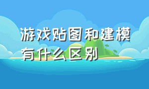 游戏贴图和建模有什么区别