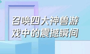 召唤四大神兽游戏中的震撼瞬间