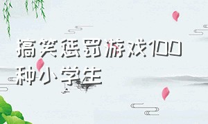 搞笑惩罚游戏100种小学生