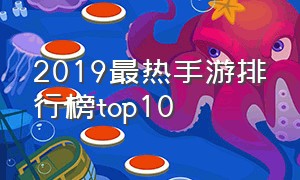 2019最热手游排行榜top10（2019年手游排行榜前十名）