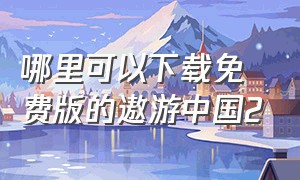 哪里可以下载免费版的遨游中国2