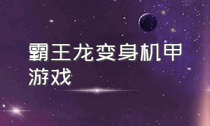 霸王龙变身机甲游戏（霸王龙变身机甲游戏叫什么）