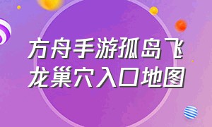 方舟手游孤岛飞龙巢穴入口地图