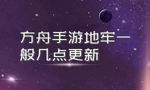 方舟手游地牢一般几点更新