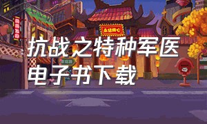 抗战之特种军医电子书下载（抗战之武装召唤txt全集下载）