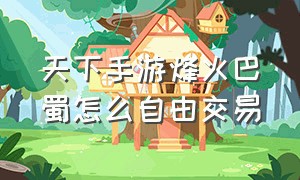 天下手游烽火巴蜀怎么自由交易