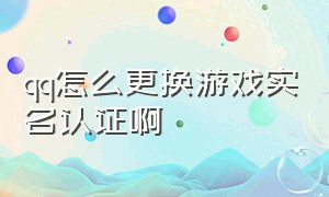 qq怎么更换游戏实名认证啊