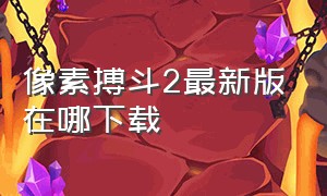 像素搏斗2最新版在哪下载