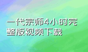 一代宗师4小时完整版视频下载