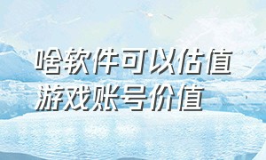 啥软件可以估值游戏账号价值