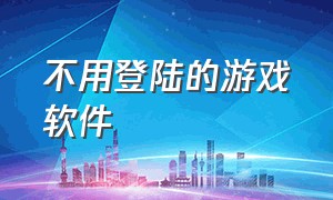 不用登陆的游戏软件