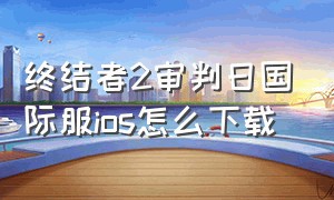 终结者2审判日国际服ios怎么下载