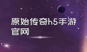 原始传奇h5手游官网