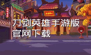 刀剑英雄手游版官网下载